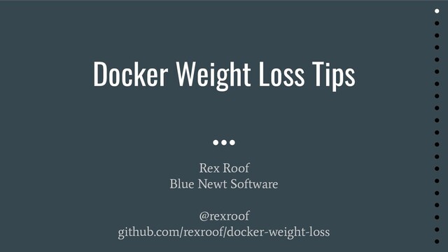 Docker Weight Loss Tips
Rex Roof
Blue Newt Software
@rexroof
github.com/rexroof/docker-weight-loss
●
●
●
●
●
●
●
●
●
●
●
●
●
●
●
●
●
●
●
●
