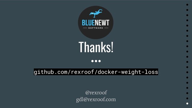 Thanks!
●
●
●
●
●
●
●
●
●
●
●
●
●
●
●
●
●
●
●
●
github.com/rexroof/docker-weight-loss
@rexroof
gdl@rexroof.com
