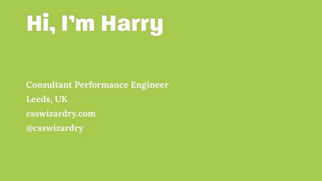 Hi, I’m Harry
Consultant Performance Engineer
Leeds, UK
csswizardry.com
@csswizardry
