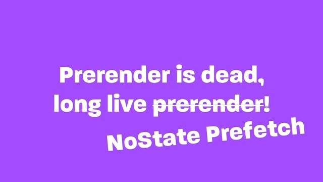 Prerender is dead, 
long live prerender!
NoState Prefetch
