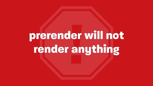 !
prerender will not
render anything
