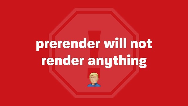 !
prerender will not
render anything
!
