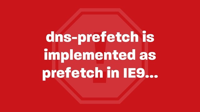 !
dns-prefetch is
implemented as
prefetch in IE9…
