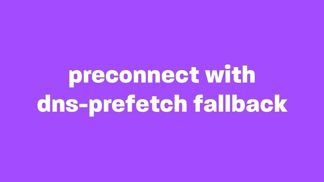 preconnect with 
dns-prefetch fallback
