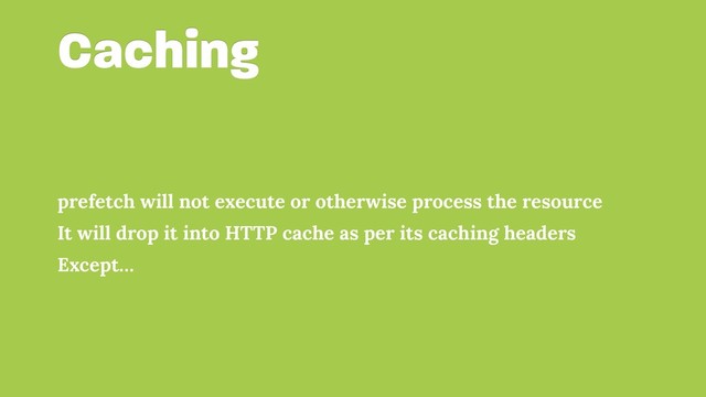 Caching
prefetch will not execute or otherwise process the resource
It will drop it into HTTP cache as per its caching headers
Except…
