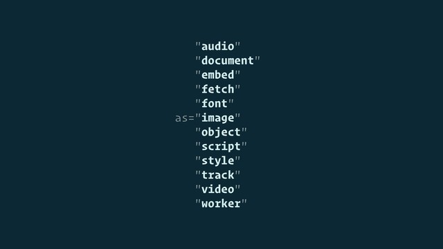 "audio"
"document"
"embed"
"fetch"
"font"
as="image"
"object"
"script"
"style"
"track"
"video"
"worker"
