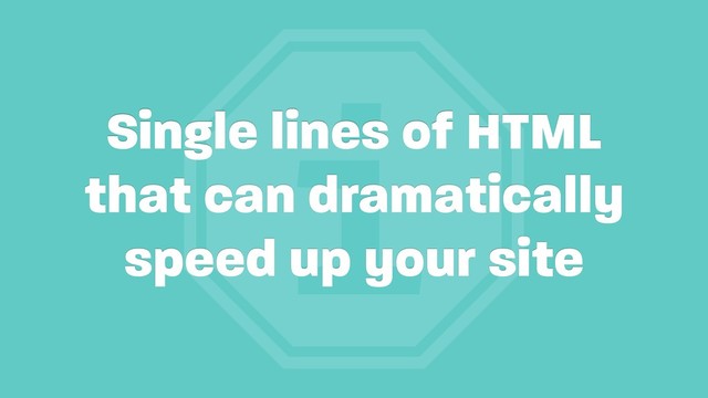 i
Single lines of HTML
that can dramatically
speed up your site

