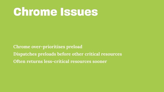 Chrome Issues
Chrome over-prioritises preload
Dispatches preloads before other critical resources
Often returns less-critical resources sooner

