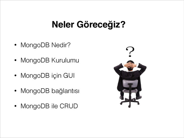 • MongoDB Nedir?
• MongoDB Kurulumu
• MongoDB için GUI
• MongoDB bağlantısı
• MongoDB ile CRUD
Neler Göreceğiz?
