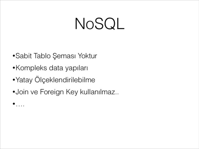 NoSQL
•Sabit Tablo Şeması Yoktur
•Kompleks data yapıları
•Yatay Ölçeklendirilebilme
•Join ve Foreign Key kullanılmaz..
•….
