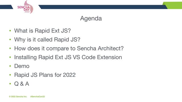 © 2022 Sencha Inc. #SenchaCon22
Agenda
• What is Rapid Ext JS?
• Why is it called Rapid JS?
• How does it compare to Sencha Architect?
• Installing Rapid Ext JS VS Code Extension
• Demo
• Rapid JS Plans for 2022
• Q & A
