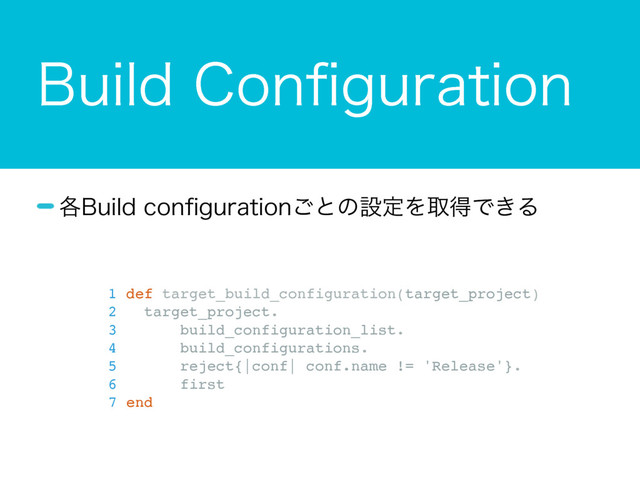 #VJME$POpHVSBUJPO
֤#VJMEDPOpHVSBUJPO͝ͱͷઃఆΛऔಘͰ͖Δ
1 def target_build_configuration(target_project)
2 target_project.
3 build_configuration_list.
4 build_configurations.
5 reject{|conf| conf.name != 'Release'}.
6 first
7 end
