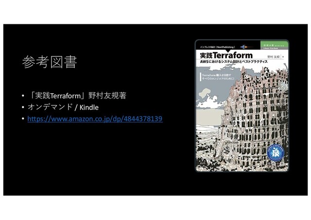 参考図書
• 「実践Terraform」野村友規著
• オンデマンド / Kindle
• https://www.amazon.co.jp/dp/4844378139
