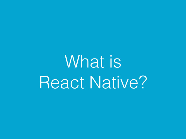 What is
React Native?
