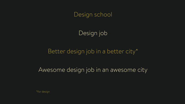 Design school
Design job
Better design job in a better city*
*for design
Awesome design job in an awesome city
