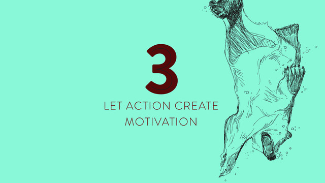 LET ACTION CREATE
MOTIVATION
