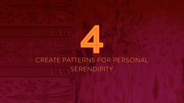 CREATE PATTERNS FOR PERSONAL
SERENDIPITY
