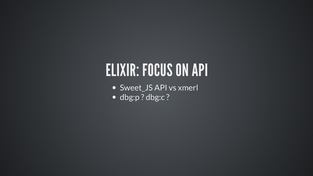 ELIXIR: FOCUS ON API
Sweet_JS API vs xmerl
dbg:p ? dbg:c ?
