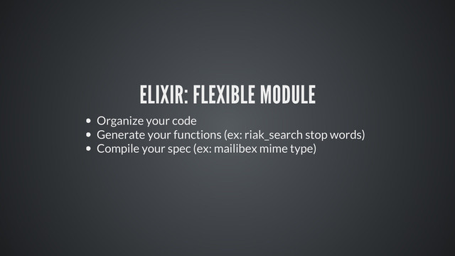 ELIXIR: FLEXIBLE MODULE
Organize your code
Generate your functions (ex: riak_search stop words)
Compile your spec (ex: mailibex mime type)
