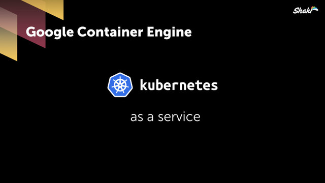 Google Container Engine
as a service
