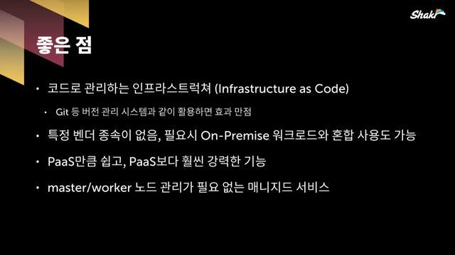 ˖ 슪옪뫎읺쁢핆않큲얻(Infrastructure as Code)
˖ Git 슿쩒헒뫎읺킪큲뫊맧핂푷졂뫊잚헞
˖ 헣쩲섢홓콛핂펔픚푢킪On-Premise풚옪슪퐎칺푷솒많쁳
˖ PaaS잚큋몮PaaS쫂삲틺맣엳믾쁳
˖ master/worker뽆슪뫎읺많푢펔쁢잲삖힎슪컪찒큲
홙픎헞
