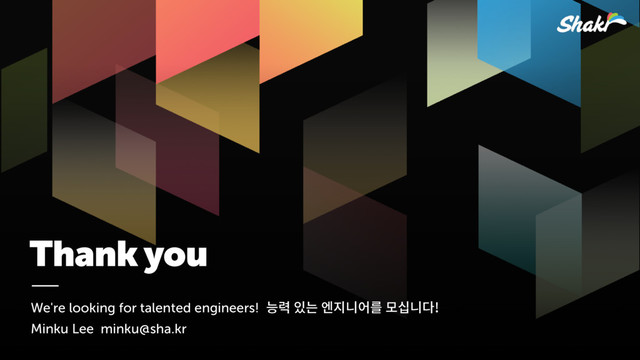 Thank you
We're looking for talented engineers! 쁳엳핖쁢펢힎삖펂읊졶킻삖삲
Minku Lee minku@sha.kr
