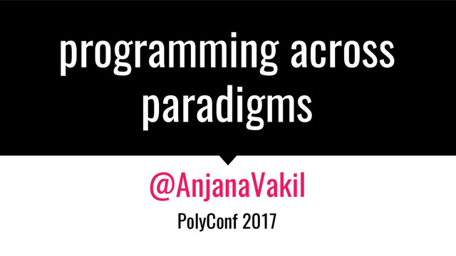 programming across
paradigms
@AnjanaVakil
PolyConf 2017
