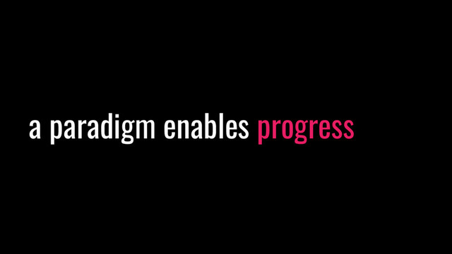 a paradigm enables progress
