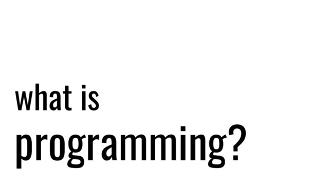 what is
programming?
