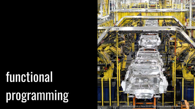 functional
programming
“2012 Chevrolet Cruze on the production line at Lordstown Assembly in Lordstown, Ohio” via GM
