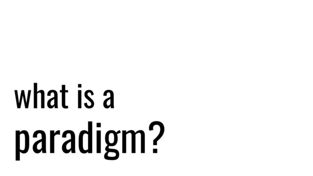 what is a
paradigm?
