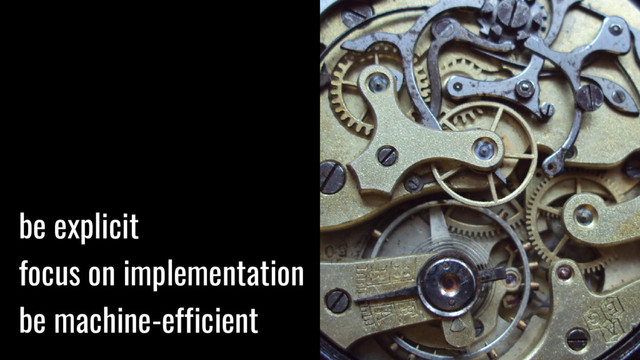 be explicit
focus on implementation
be machine-efficient
