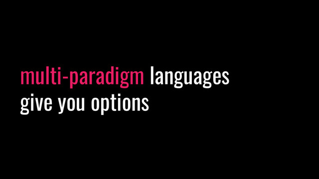 multi-paradigm languages
give you options

