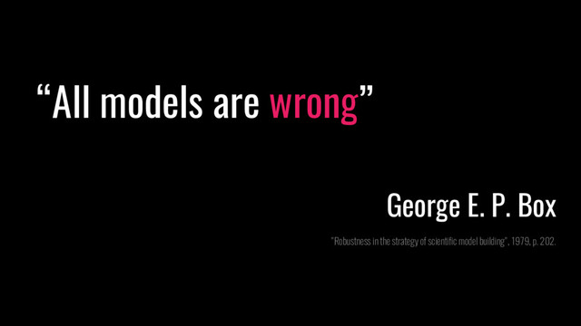 “All models are wrong”
George E. P. Box
"Robustness in the strategy of scientific model building", 1979, p. 202.
