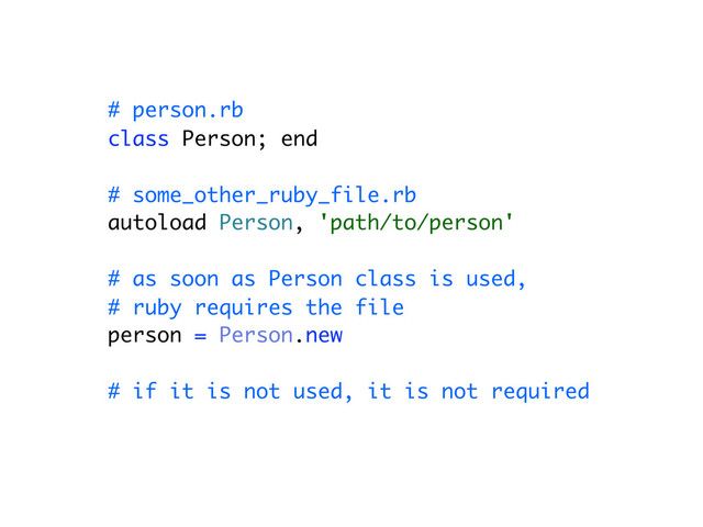 # person.rb
class Person; end
# some_other_ruby_file.rb
autoload Person, 'path/to/person'
# as soon as Person class is used,
# ruby requires the file
person = Person.new
# if it is not used, it is not required
