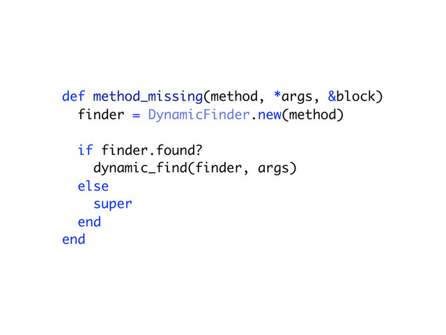 def method_missing(method, *args, &block)
finder = DynamicFinder.new(method)
if finder.found?
dynamic_find(finder, args)
else
super
end
end
