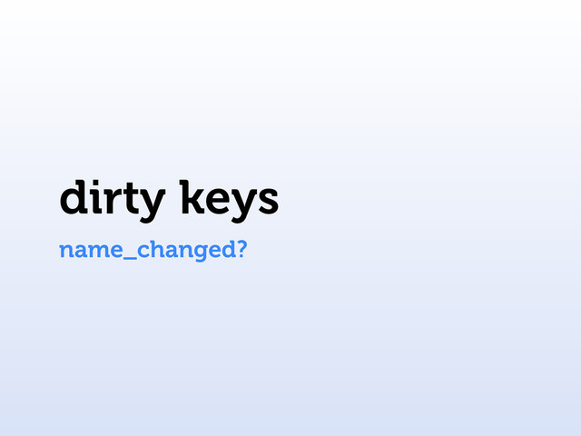 dirty keys
name_changed?
