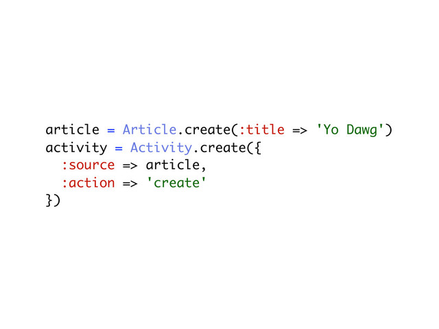 article = Article.create(:title => 'Yo Dawg')
activity = Activity.create({
:source => article,
:action => 'create'
})
