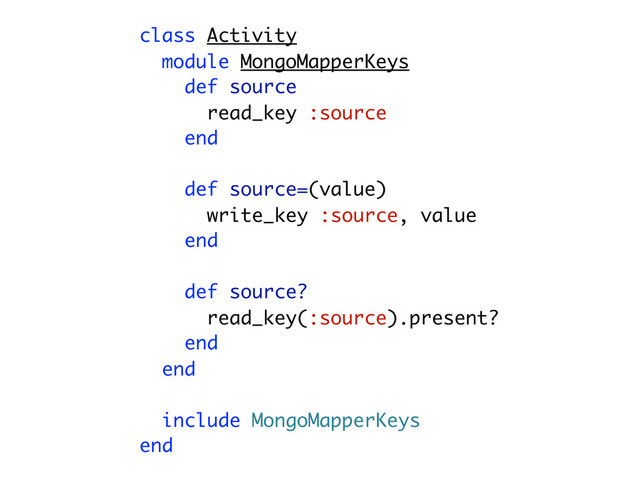 class Activity
module MongoMapperKeys
def source
read_key :source
end
def source=(value)
write_key :source, value
end
def source?
read_key(:source).present?
end
end
include MongoMapperKeys
end
