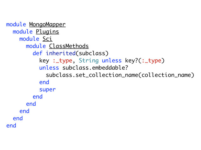 module MongoMapper
module Plugins
module Sci
module ClassMethods
def inherited(subclass)
key :_type, String unless key?(:_type)
unless subclass.embeddable?
subclass.set_collection_name(collection_name)
end
super
end
end
end
end
end
