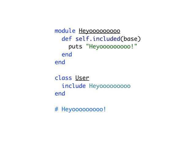 module Heyooooooooo
def self.included(base)
puts "Heyooooooooo!"
end
end
class User
include Heyooooooooo
end
# Heyooooooooo!

