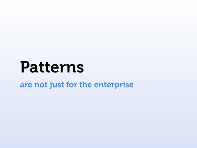 Patterns
are not just for the enterprise
