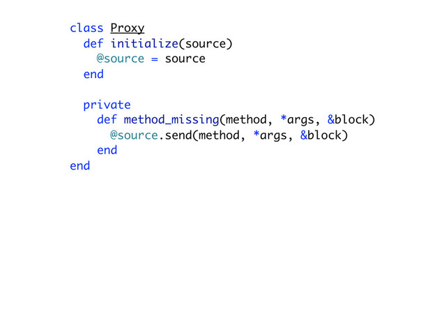 class Proxy
def initialize(source)
@source = source
end
private
def method_missing(method, *args, &block)
@source.send(method, *args, &block)
end
end
