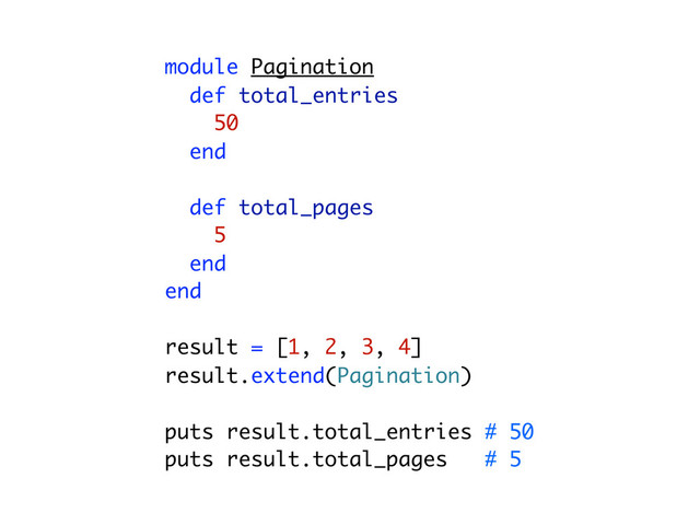 module Pagination
def total_entries
50
end
def total_pages
5
end
end
result = [1, 2, 3, 4]
result.extend(Pagination)
puts result.total_entries # 50
puts result.total_pages # 5
