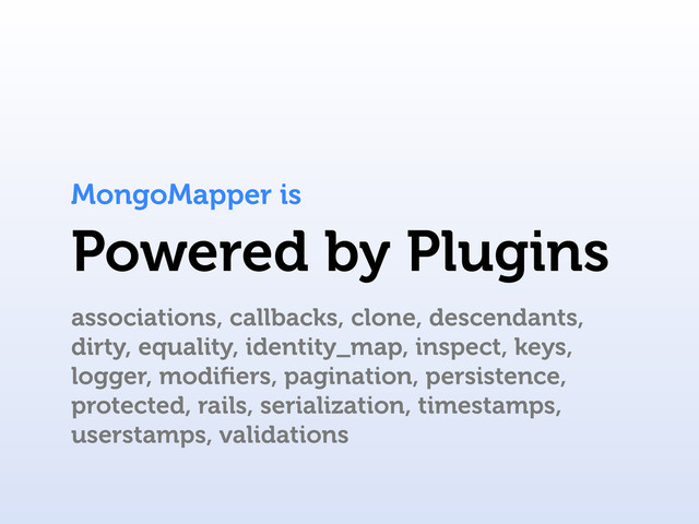 Powered by Plugins
MongoMapper is
associations, callbacks, clone, descendants,
dirty, equality, identity_map, inspect, keys,
logger, modiﬁers, pagination, persistence,
protected, rails, serialization, timestamps,
userstamps, validations
