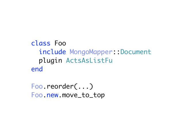 class Foo
include MongoMapper::Document
plugin ActsAsListFu
end
Foo.reorder(...)
Foo.new.move_to_top
