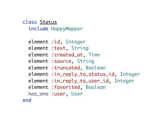 class Status
include HappyMapper
element :id, Integer
element :text, String
element :created_at, Time
element :source, String
element :truncated, Boolean
element :in_reply_to_status_id, Integer
element :in_reply_to_user_id, Integer
element :favorited, Boolean
has_one :user, User
end
