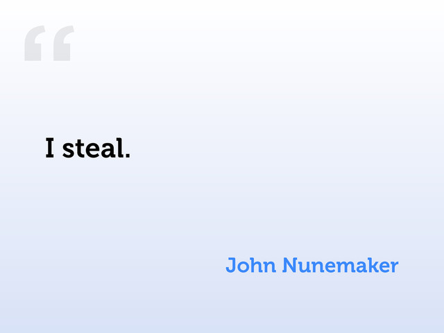 “
John Nunemaker
I steal.
