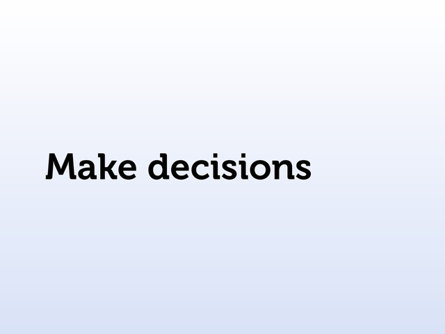 Make decisions
