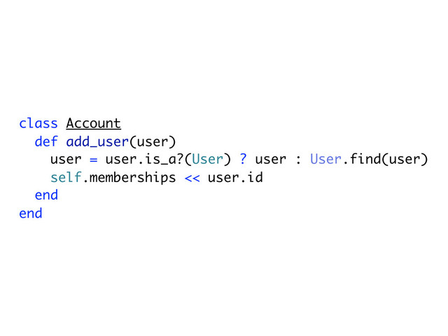 class Account
def add_user(user)
user = user.is_a?(User) ? user : User.find(user)
self.memberships << user.id
end
end

